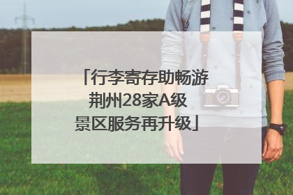 行李寄存助畅游 荆州28家A级景区服务再升级
