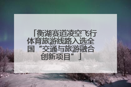 衡湖赛道凌空飞行体育旅游线路入选全国“交通与旅游融合创新项目”