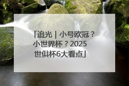 追光｜小号欧冠？小世界杯？2025世俱杯6大看点