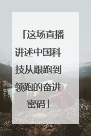 这场直播讲述中国科技从跟跑到领跑的奋进密码
