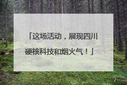 这场活动，展现四川硬核科技和烟火气！