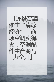 连续高温催生“清凉经济”！商场空调卖得火，空调配件生产商马力全开