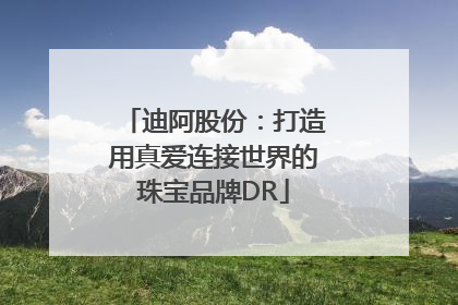 迪阿股份：打造用真爱连接世界的珠宝品牌DR