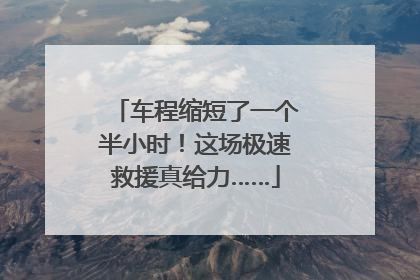 车程缩短了一个半小时！这场极速救援真给力……