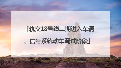 轨交18号线二期进入车辆、信号系统动车调试阶段