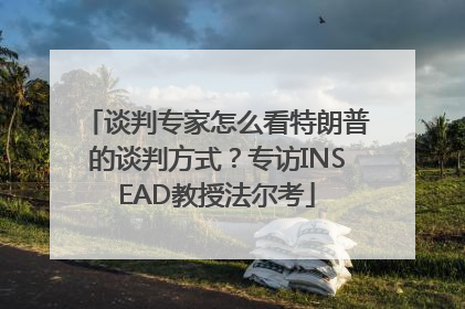 谈判专家怎么看特朗普的谈判方式？专访INSEAD教授法尔考