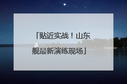贴近实战！山东舰最新演练现场