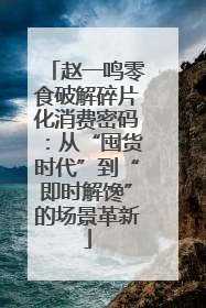 赵一鸣零食破解碎片化消费密码：从“囤货时代”到“即时解馋”的场景革新