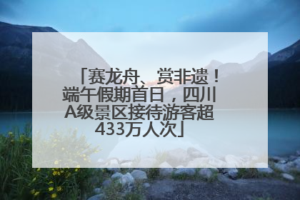 赛龙舟、赏非遗！端午假期首日，四川A级景区接待游客超433万人次