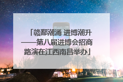 赣鄱潮涌 进博潮升——第八届进博会招商路演在江西南昌举办