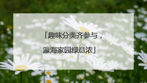 趣味分类齐参与，瀛海家园绿意浓