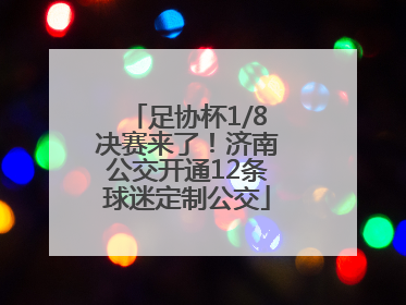 足协杯1/8决赛来了！济南公交开通12条球迷定制公交