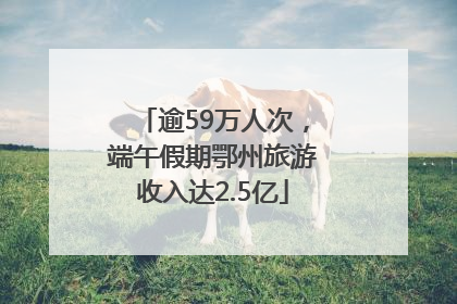 逾59万人次，端午假期鄂州旅游收入达2.5亿
