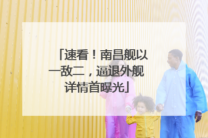 速看！南昌舰以一敌二，逼退外舰详情首曝光