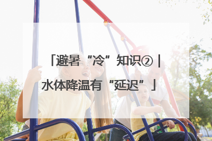 避暑“冷”知识②｜水体降温有“延迟”