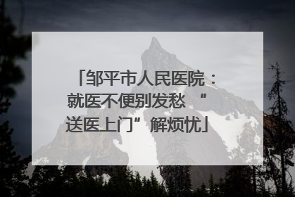 邹平市人民医院：就医不便别发愁 “送医上门”解烦忧