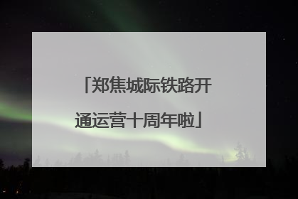 郑焦城际铁路开通运营十周年啦