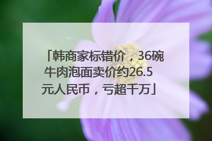 韩商家标错价，36碗牛肉泡面卖价约26.5元人民币，亏超千万