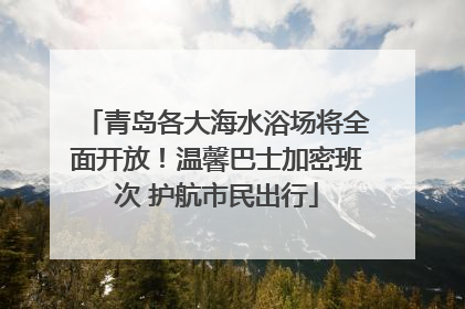 青岛各大海水浴场将全面开放！温馨巴士加密班次 护航市民出行