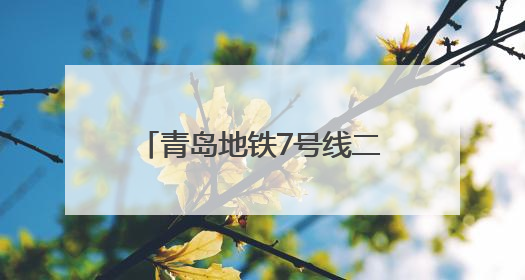 青岛地铁7号线二期标段封顶 串联即墨与主城区添动能