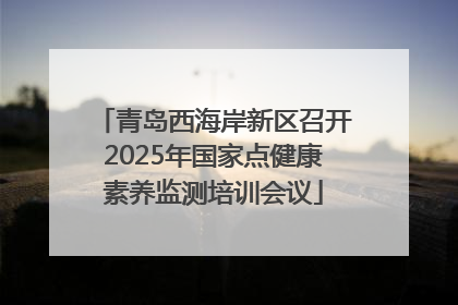 青岛西海岸新区召开2025年国家点健康素养监测培训会议