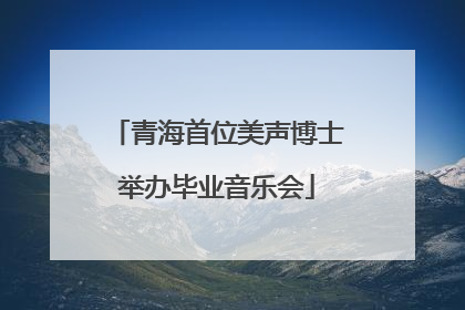 青海首位美声博士举办毕业音乐会