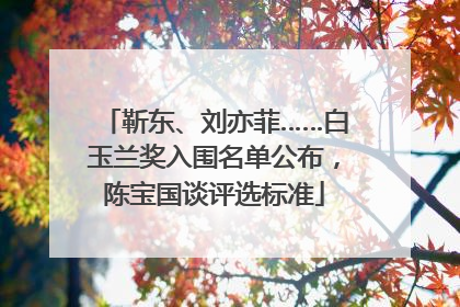 靳东、刘亦菲……白玉兰奖入围名单公布，陈宝国谈评选标准
