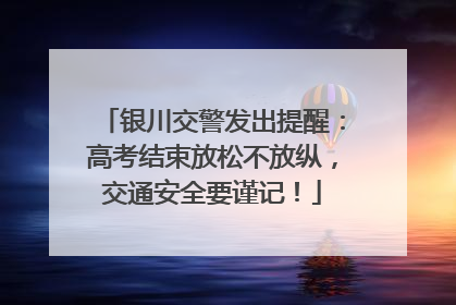 银川交警发出提醒：高考结束放松不放纵，交通安全要谨记！