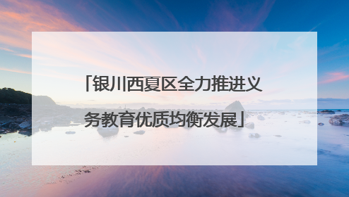 银川西夏区全力推进义务教育优质均衡发展