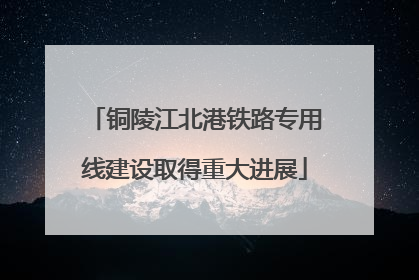 铜陵江北港铁路专用线建设取得重大进展