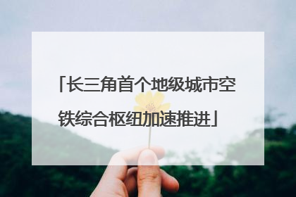 长三角首个地级城市空铁综合枢纽加速推进