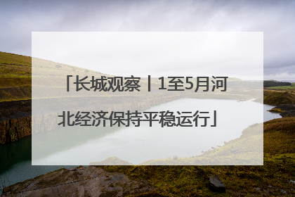 长城观察丨1至5月河北经济保持平稳运行