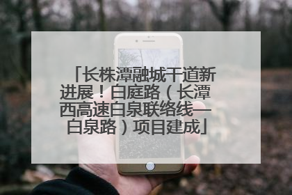 长株潭融城干道新进展！白庭路（长潭西高速白泉联络线—白泉路）项目建成