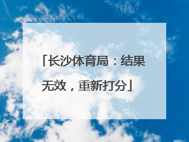 长沙体育局：结果无效，重新打分