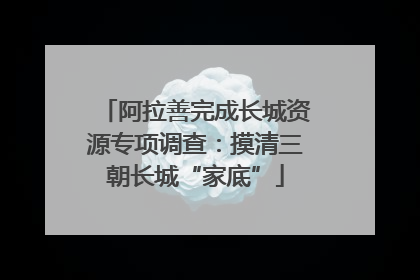 阿拉善完成长城资源专项调查：摸清三朝长城“家底”
