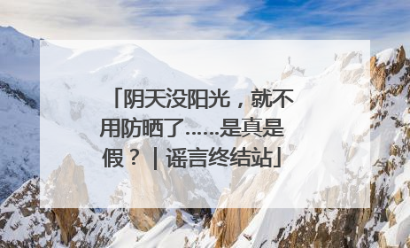 阴天没阳光，就不用防晒了……是真是假？｜谣言终结站