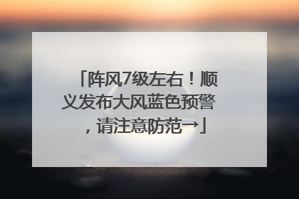 阵风7级左右！顺义发布大风蓝色预警，请注意防范→