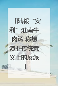 陆毅“安利”淮南牛肉汤 称想演非传统意义上的反派