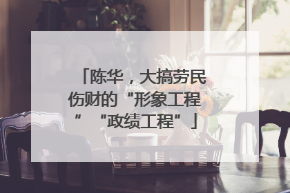 陈华，大搞劳民伤财的“形象工程”“政绩工程”