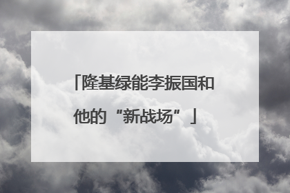 隆基绿能李振国和他的“新战场”