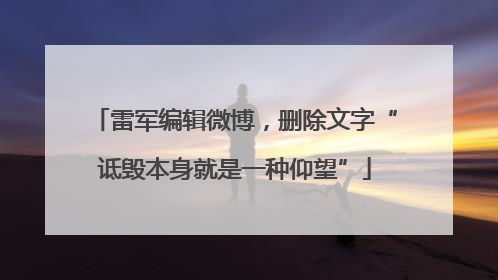 雷军编辑微博，删除文字“诋毁本身就是一种仰望”