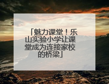 魅力课堂！乐山实验小学让课堂成为连接家校的桥梁