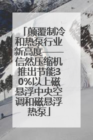 颠覆制冷和热泵行业新高度——信然压缩机推出节能30%以上磁悬浮中央空调和磁悬浮热泵
