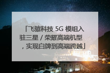 飞骧科技 5G 模组入驻三星 / 荣耀高端机型，实现白牌到高端跨越