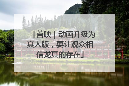 首映｜动画升级为真人版，要让观众相信龙真的存在