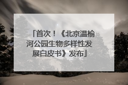 首次！《北京温榆河公园生物多样性发展白皮书》发布