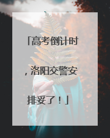 高考倒计时，洛阳交警安排妥了！