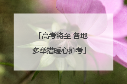 高考将至 各地多举措暖心护考
