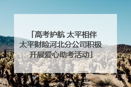 高考护航 太平相伴 太平财险河北分公司积极开展爱心助考活动