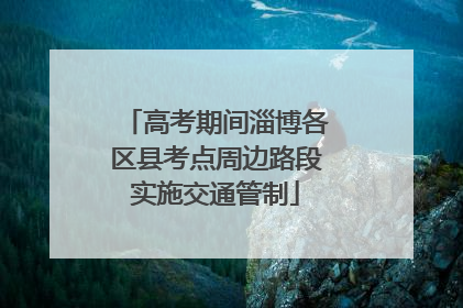 高考期间淄博各区县考点周边路段实施交通管制